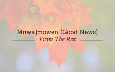 Mnwajmowen {Good News} From the Rez
