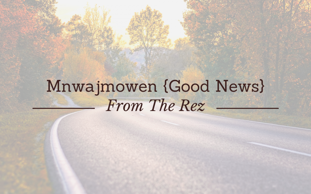 Mnwajmowen {Good News} from the Rez