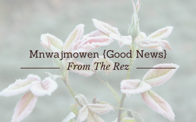Mnwajmowen {Good News} From the Rez