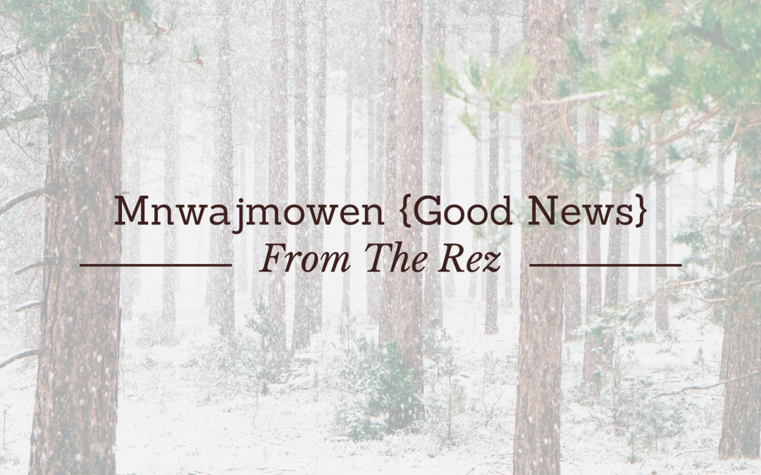 Mnwajmowen {Good News} From The Rez