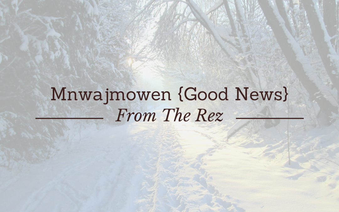 Mnwajmowen {Good News} From The Rez