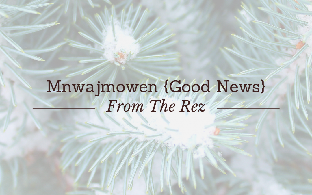 Mnwajmowen {Good News} From The Rez