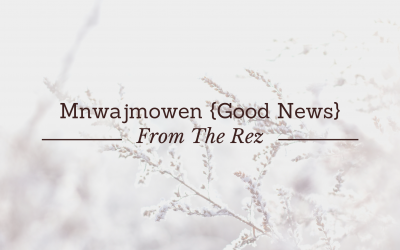 Mnwajmowen {Good News} From The Rez